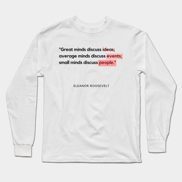 "Great minds discuss ideas; average minds discuss events; small minds discuss people." - Eleanor Roosevelt Motivational Quote Long Sleeve T-Shirt by InspiraPrints